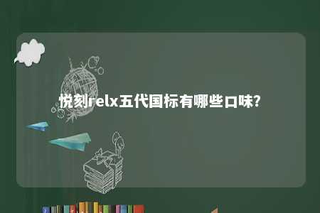 悦刻relx五代国标有哪些口味？ 